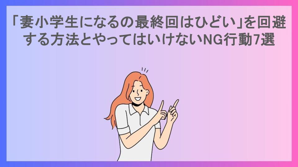 「妻小学生になるの最終回はひどい」を回避する方法とやってはいけないNG行動7選